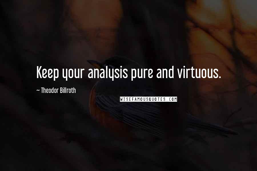 Theodor Billroth Quotes: Keep your analysis pure and virtuous.