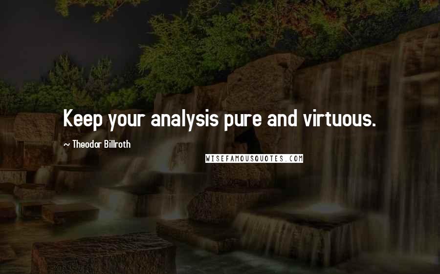 Theodor Billroth Quotes: Keep your analysis pure and virtuous.