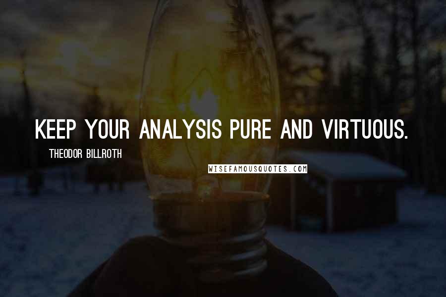 Theodor Billroth Quotes: Keep your analysis pure and virtuous.