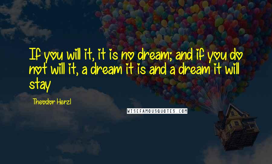 Theodor Herzl Quotes: If you will it, it is no dream; and if you do not will it, a dream it is and a dream it will stay