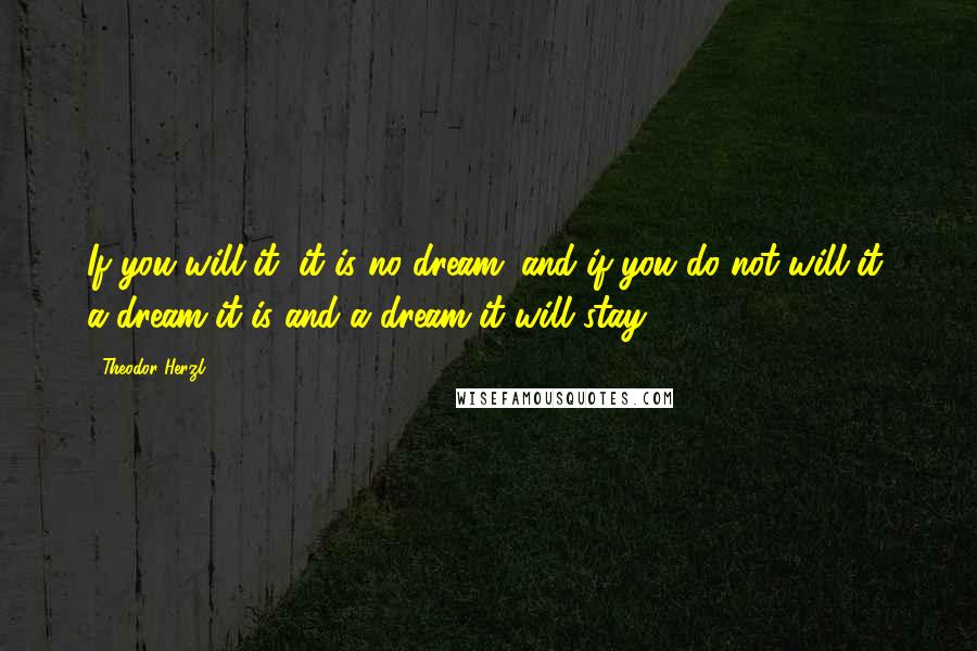 Theodor Herzl Quotes: If you will it, it is no dream; and if you do not will it, a dream it is and a dream it will stay