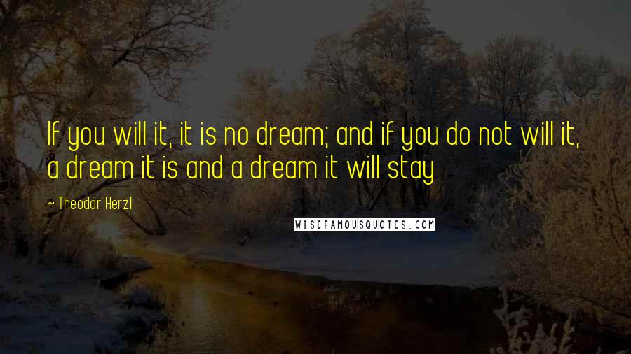 Theodor Herzl Quotes: If you will it, it is no dream; and if you do not will it, a dream it is and a dream it will stay