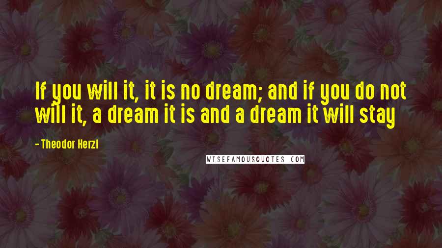 Theodor Herzl Quotes: If you will it, it is no dream; and if you do not will it, a dream it is and a dream it will stay