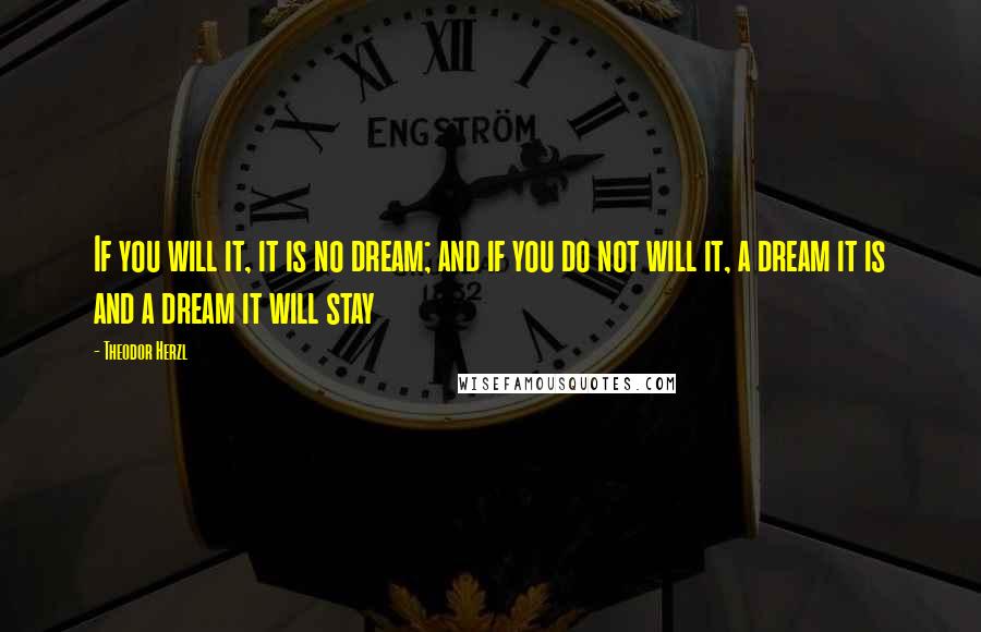 Theodor Herzl Quotes: If you will it, it is no dream; and if you do not will it, a dream it is and a dream it will stay