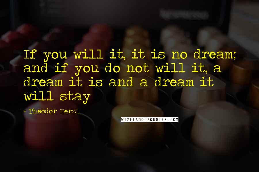 Theodor Herzl Quotes: If you will it, it is no dream; and if you do not will it, a dream it is and a dream it will stay