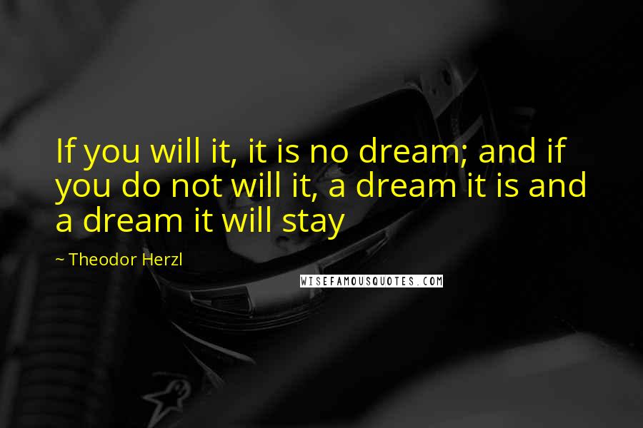 Theodor Herzl Quotes: If you will it, it is no dream; and if you do not will it, a dream it is and a dream it will stay