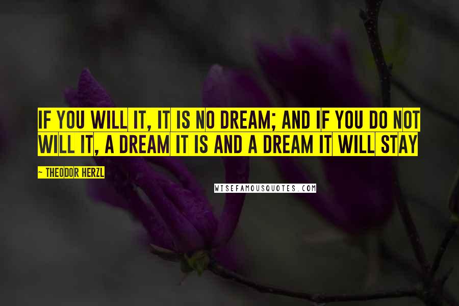 Theodor Herzl Quotes: If you will it, it is no dream; and if you do not will it, a dream it is and a dream it will stay