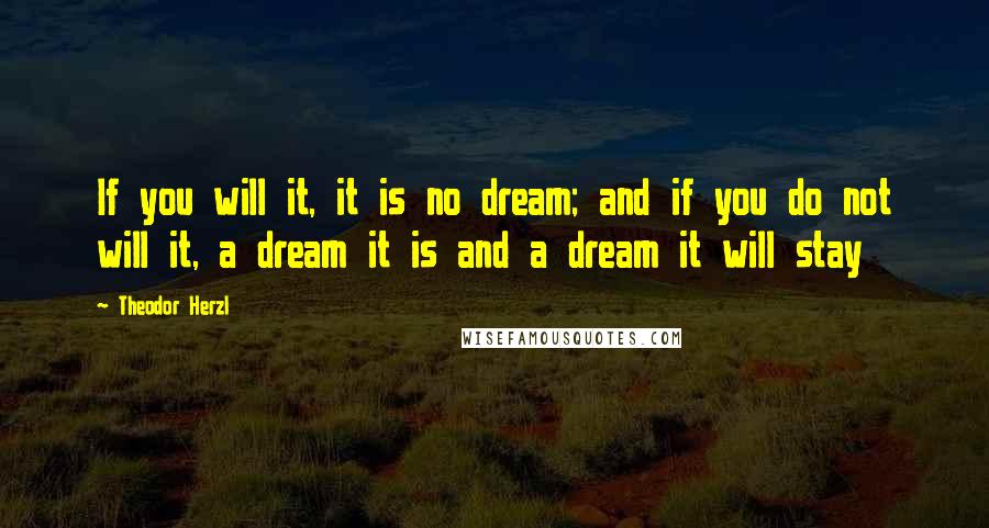 Theodor Herzl Quotes: If you will it, it is no dream; and if you do not will it, a dream it is and a dream it will stay