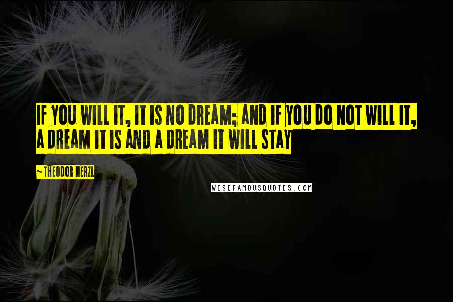 Theodor Herzl Quotes: If you will it, it is no dream; and if you do not will it, a dream it is and a dream it will stay