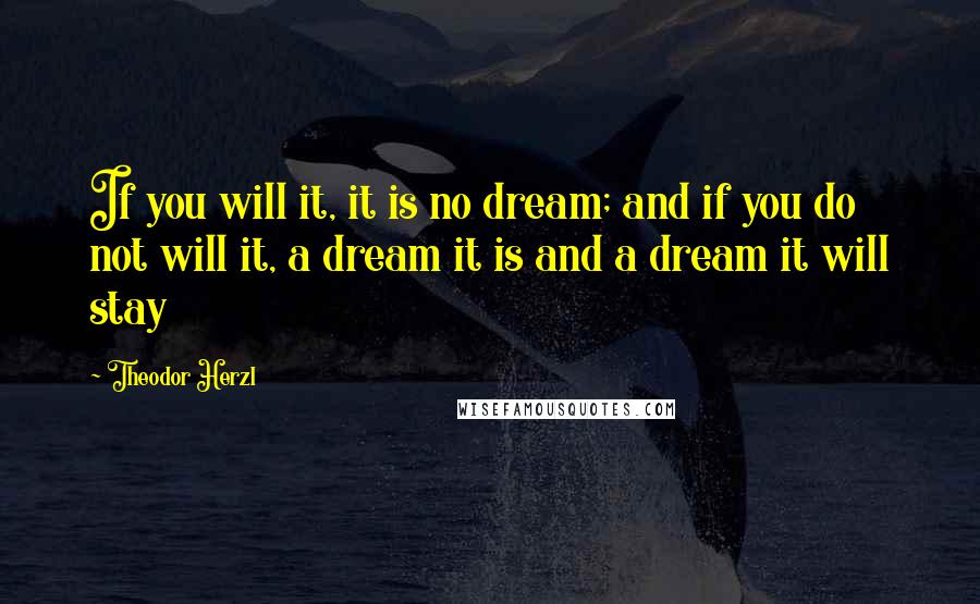 Theodor Herzl Quotes: If you will it, it is no dream; and if you do not will it, a dream it is and a dream it will stay