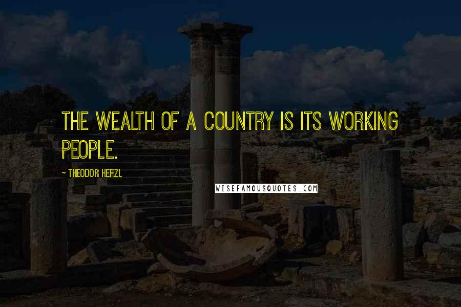 Theodor Herzl Quotes: The wealth of a country is its working people.