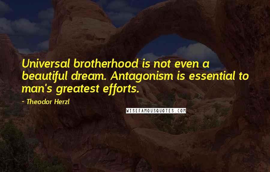 Theodor Herzl Quotes: Universal brotherhood is not even a beautiful dream. Antagonism is essential to man's greatest efforts.