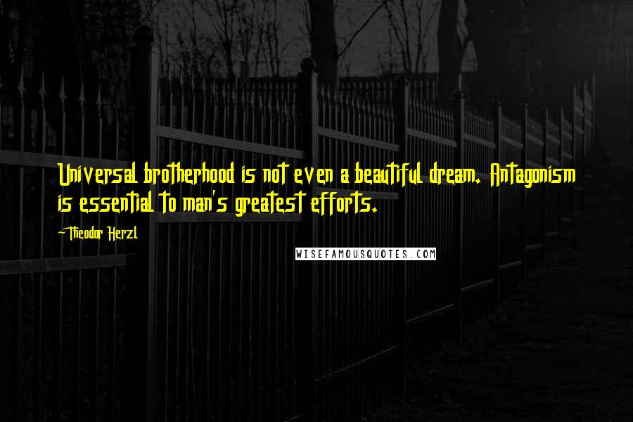 Theodor Herzl Quotes: Universal brotherhood is not even a beautiful dream. Antagonism is essential to man's greatest efforts.