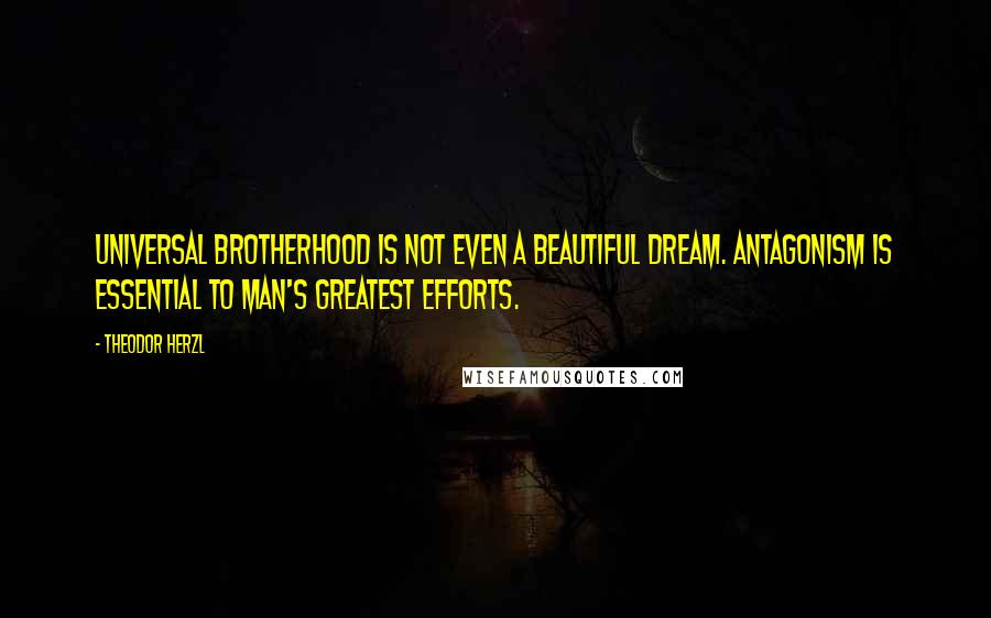 Theodor Herzl Quotes: Universal brotherhood is not even a beautiful dream. Antagonism is essential to man's greatest efforts.