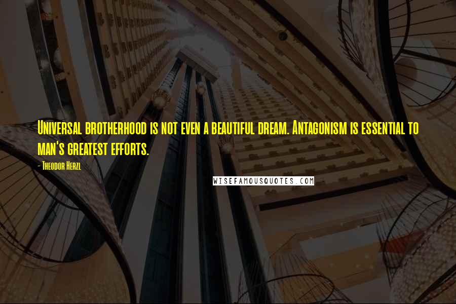 Theodor Herzl Quotes: Universal brotherhood is not even a beautiful dream. Antagonism is essential to man's greatest efforts.