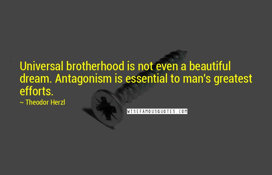 Theodor Herzl Quotes: Universal brotherhood is not even a beautiful dream. Antagonism is essential to man's greatest efforts.
