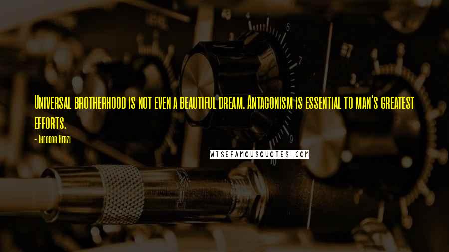 Theodor Herzl Quotes: Universal brotherhood is not even a beautiful dream. Antagonism is essential to man's greatest efforts.