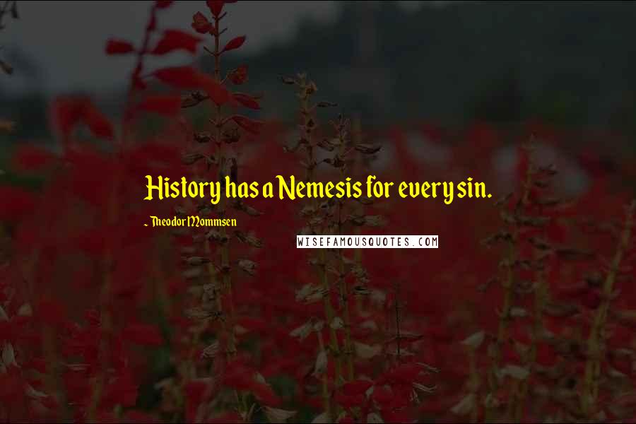 Theodor Mommsen Quotes: History has a Nemesis for every sin.