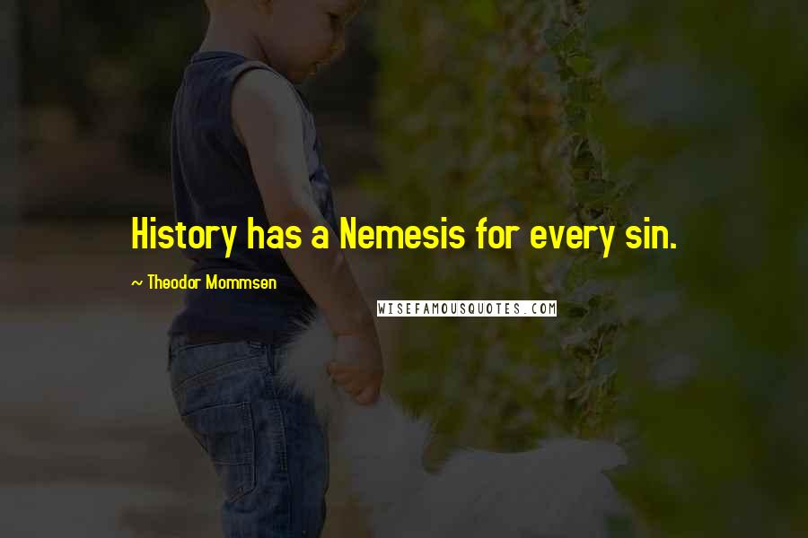Theodor Mommsen Quotes: History has a Nemesis for every sin.