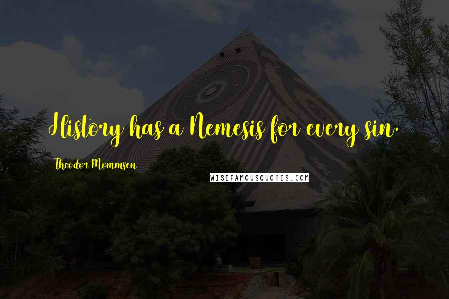 Theodor Mommsen Quotes: History has a Nemesis for every sin.
