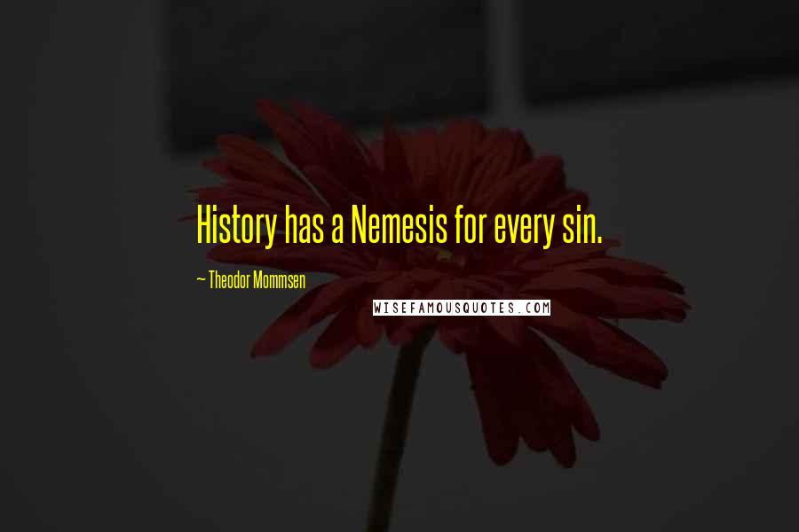 Theodor Mommsen Quotes: History has a Nemesis for every sin.