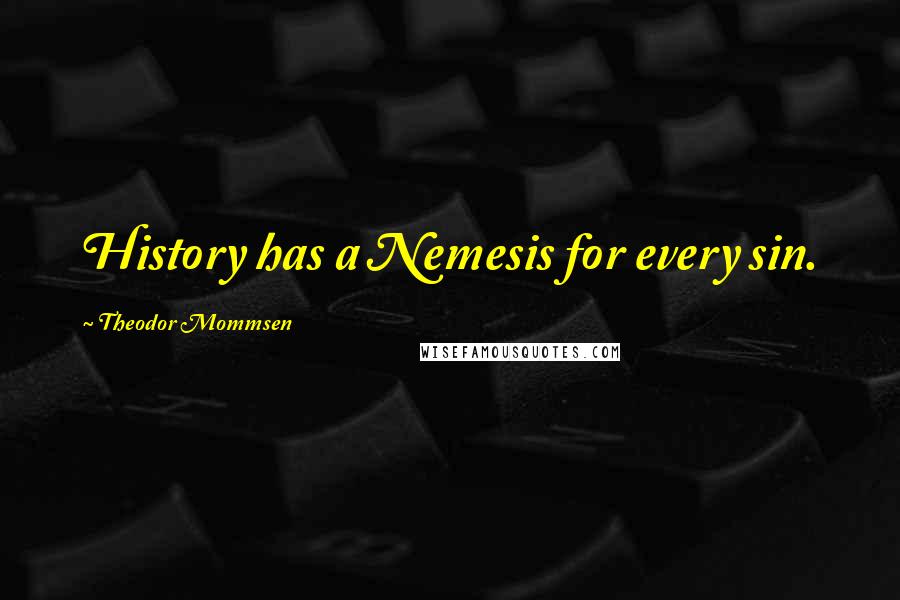Theodor Mommsen Quotes: History has a Nemesis for every sin.