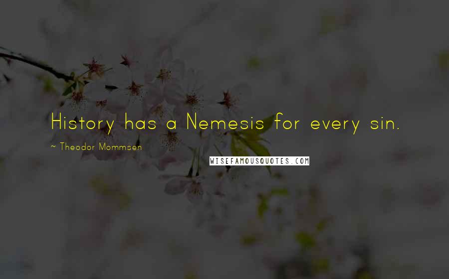 Theodor Mommsen Quotes: History has a Nemesis for every sin.
