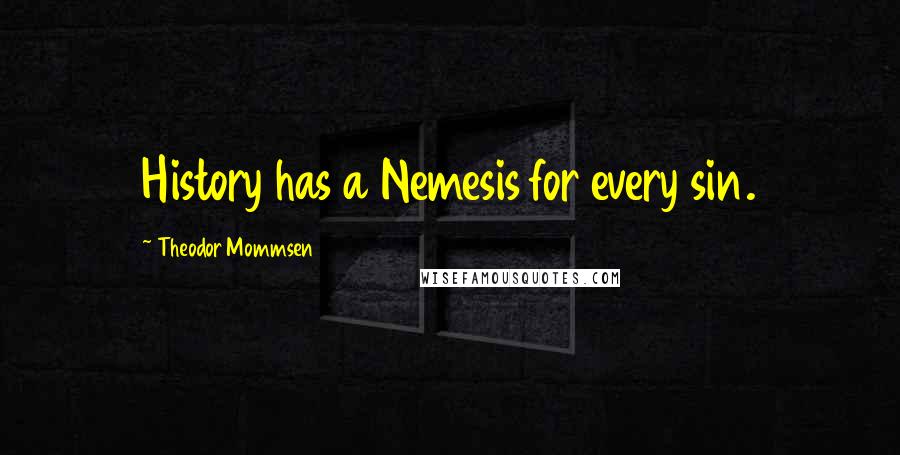 Theodor Mommsen Quotes: History has a Nemesis for every sin.