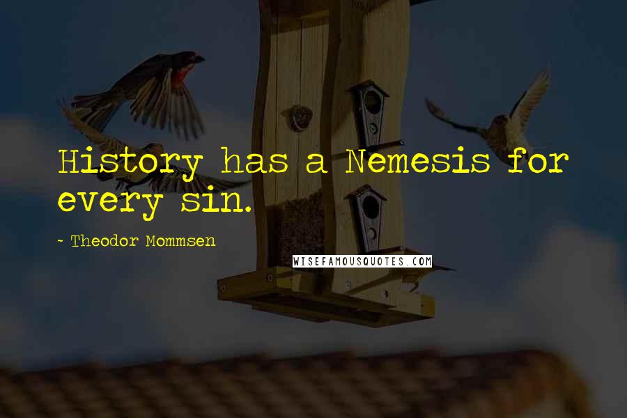 Theodor Mommsen Quotes: History has a Nemesis for every sin.