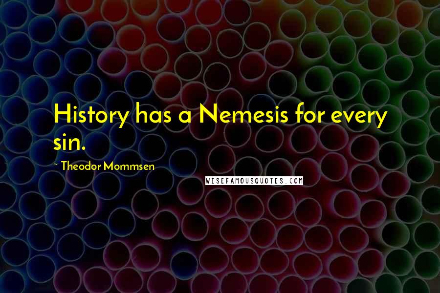 Theodor Mommsen Quotes: History has a Nemesis for every sin.