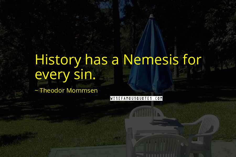 Theodor Mommsen Quotes: History has a Nemesis for every sin.
