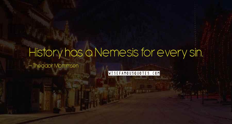 Theodor Mommsen Quotes: History has a Nemesis for every sin.
