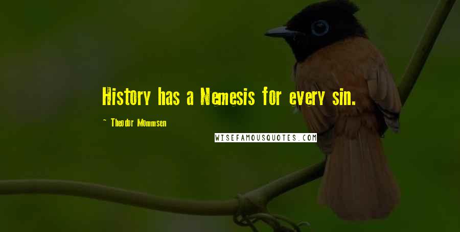 Theodor Mommsen Quotes: History has a Nemesis for every sin.