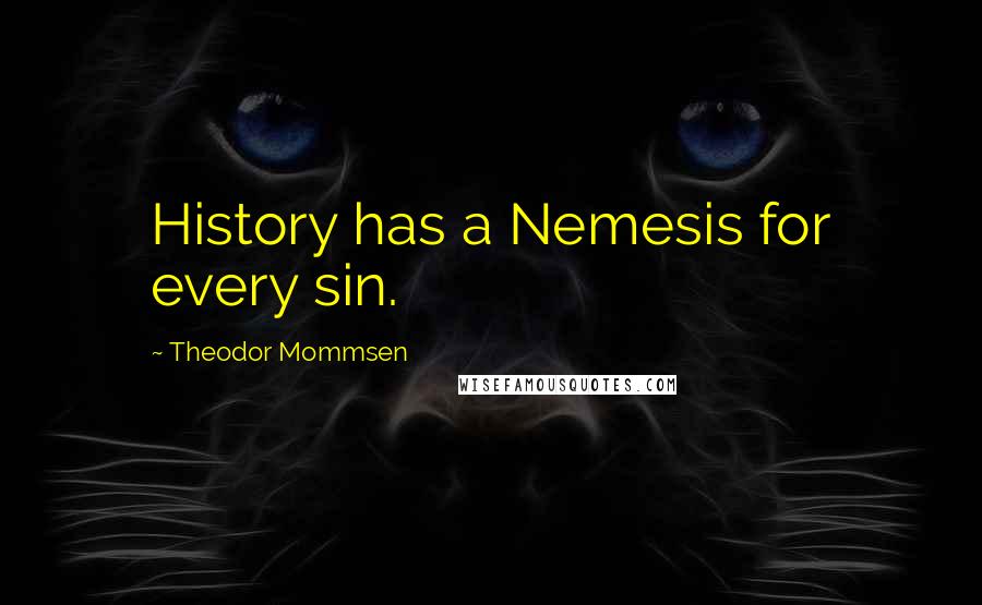 Theodor Mommsen Quotes: History has a Nemesis for every sin.
