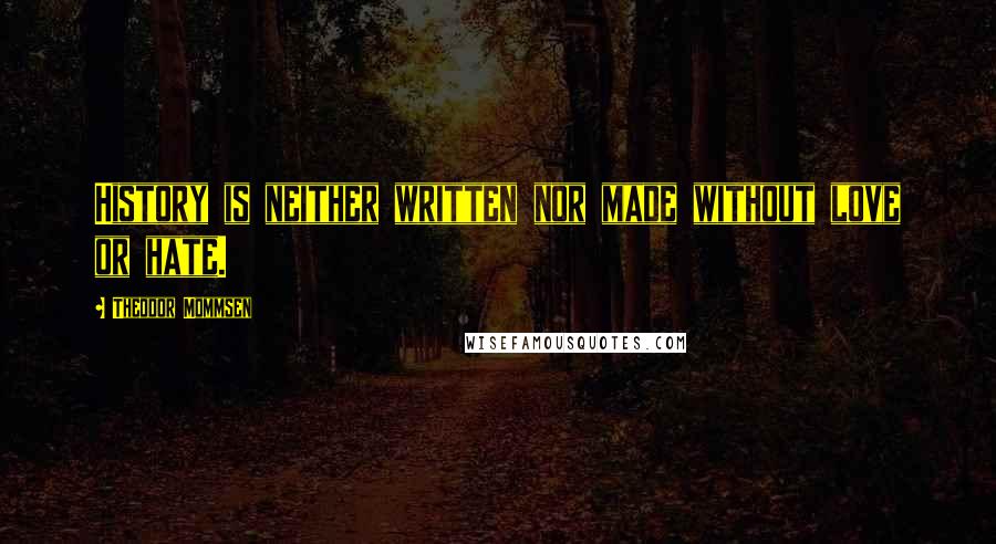 Theodor Mommsen Quotes: History is neither written nor made without love or hate.