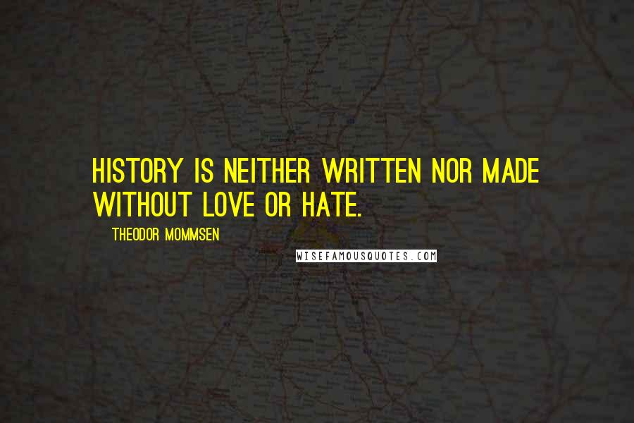 Theodor Mommsen Quotes: History is neither written nor made without love or hate.