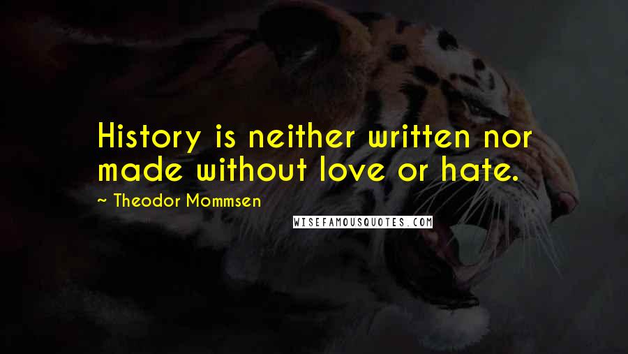 Theodor Mommsen Quotes: History is neither written nor made without love or hate.