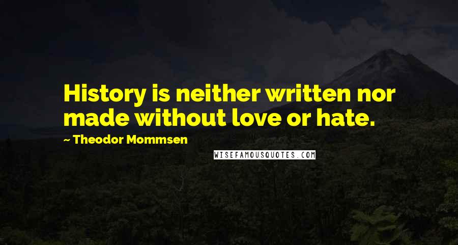 Theodor Mommsen Quotes: History is neither written nor made without love or hate.