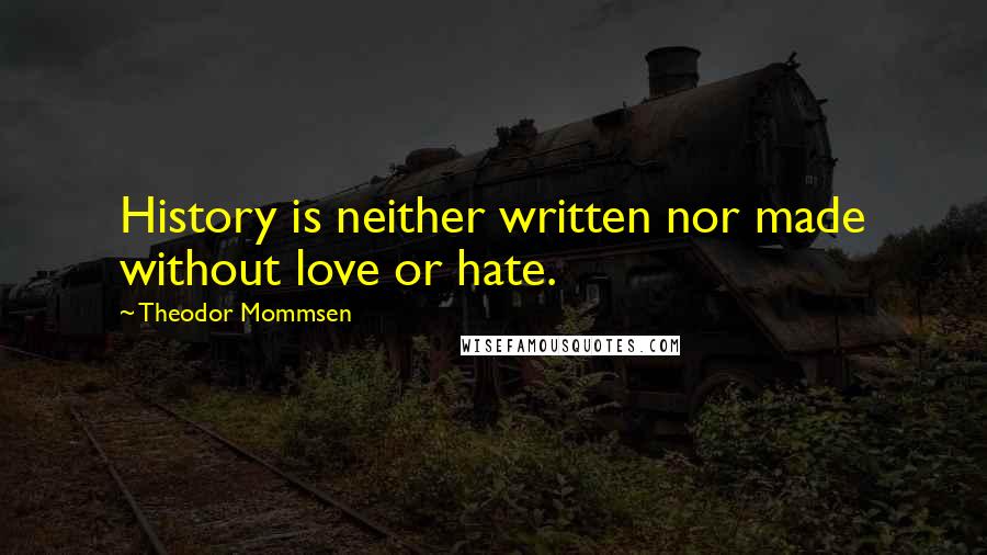 Theodor Mommsen Quotes: History is neither written nor made without love or hate.