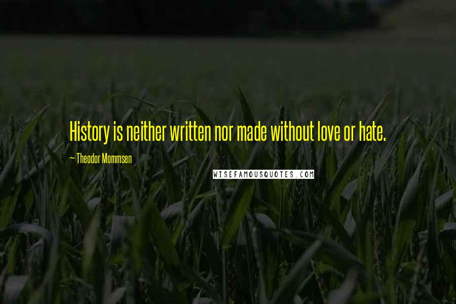 Theodor Mommsen Quotes: History is neither written nor made without love or hate.