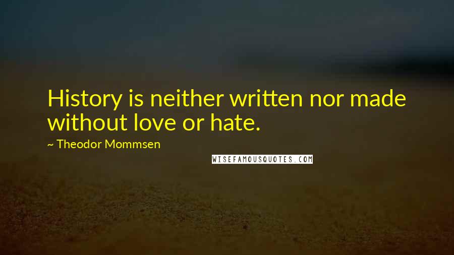 Theodor Mommsen Quotes: History is neither written nor made without love or hate.