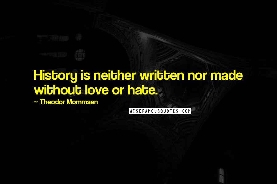 Theodor Mommsen Quotes: History is neither written nor made without love or hate.