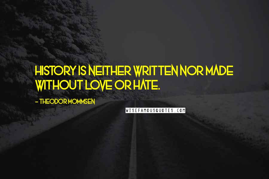 Theodor Mommsen Quotes: History is neither written nor made without love or hate.