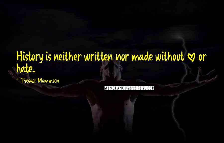 Theodor Mommsen Quotes: History is neither written nor made without love or hate.