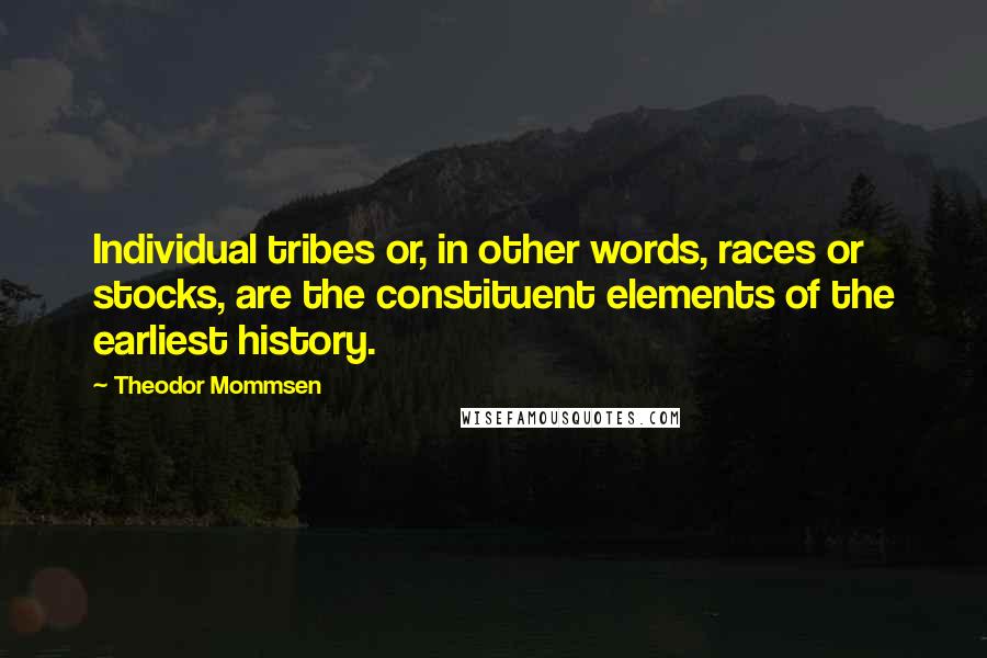Theodor Mommsen Quotes: Individual tribes or, in other words, races or stocks, are the constituent elements of the earliest history.