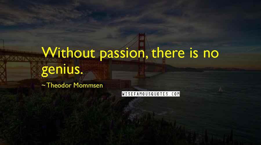 Theodor Mommsen Quotes: Without passion, there is no genius.