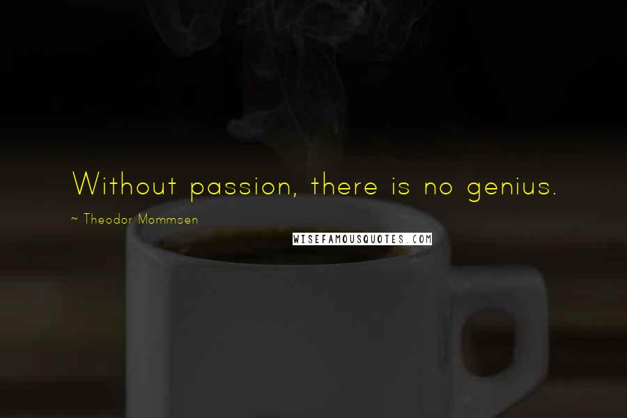 Theodor Mommsen Quotes: Without passion, there is no genius.