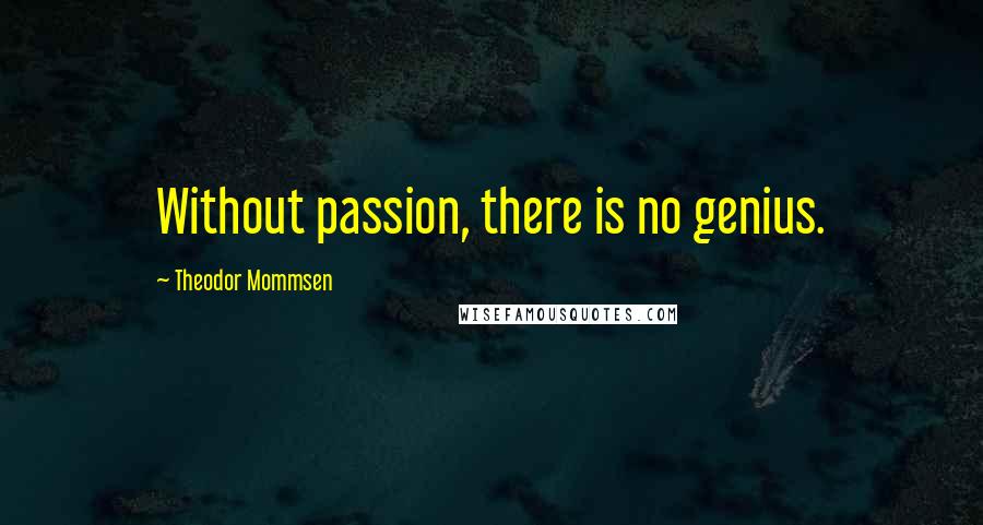Theodor Mommsen Quotes: Without passion, there is no genius.