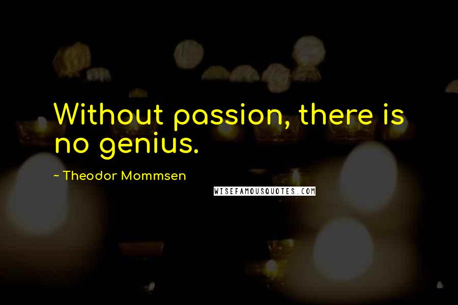 Theodor Mommsen Quotes: Without passion, there is no genius.
