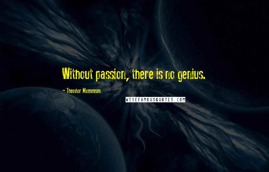 Theodor Mommsen Quotes: Without passion, there is no genius.